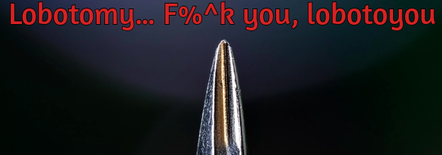 Lobotomy... F%^k you, lobotoyou