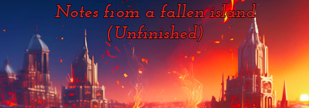 [UNFINISHED] Notes from a fallen island – PT4